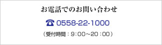 �����äǤΤ��䤤��碌 0558-22-1000��ʿ����9:00��19:00 �����ˡ�9:00��18:00��