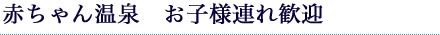 赤ちゃん温泉　お子様連れ歓迎