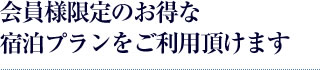 会員様限定のお得な宿泊プランをご利用頂けます