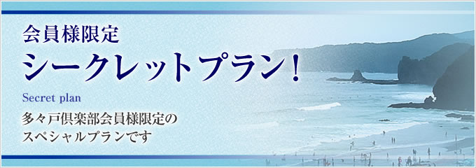会員様限定シークレットプラン！　多々戸倶楽部会員様限定のスペシャルプランです