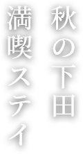 秋の下田 満喫ステイ