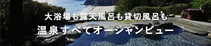 大浴場も露天風呂も貸切風呂も 温泉すべてオーシャンビュー